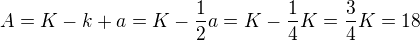 $A = K - k + a = K - \frac 12 a = K - \frac 14 K = \frac 34 K = 18$