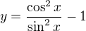 $y = \frac{\cos ^{2}x }{\sin ^{2}x} - 1$