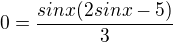 $0=\frac{sinx(2sinx-5)}3$