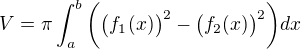 $V=\pi \int_{a}^{b}\bigg(\big(f_{1}(x)\big)^{2}-\big(f_{2}(x)\big)^{2}\bigg)dx$