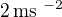 $2\,\textrm{ms }^{-2}$