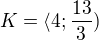 $K = \langle4;\frac{13}{3})$