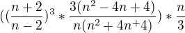 $((\frac{n+2}{n-2})^{3} * \frac{3(n^2 - 4 n +4)}{n(n^2+4n^ + 4)})* \frac{n}{3}$