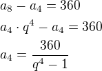 $a_8-a_4=360\nla_4\cdot q^4-a_4=360\nla_4=\frac{360}{q^4-1}$