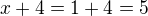 $x+4 = 1+4 = 5$