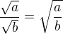 $\frac{\sqrt{a}}{\sqrt{b}}= \sqrt{\frac{a}{b}}$