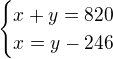 $\begin{cases}x+y=820\\x=y-246\end{cases}$