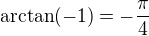 $\arctan(-1) = -\frac{\pi}{4}$
