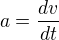 $a=\frac{dv}{dt} $