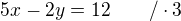 $5x-2y=12~~~~~~/\cdot3$