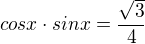 $cosx \cdot sinx = \frac{\sqrt3}{4}$