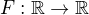 $F:\mathbb{R}\rightarrow \mathbb{R}$