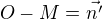 $O-M=\vec{n'} $