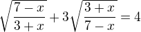 $\sqrt{\frac{7-x}{3+x}}+3\sqrt{\frac{3+x}{7-x}}=4$