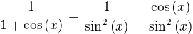 $\frac{1}{1+\cos{\(x\)}}=\frac{1}{\sin^2{\(x\)}}-\frac{\cos{\(x\)}}{\sin^2{\(x\)}}$
