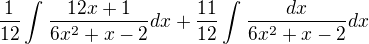 $\frac{1}{12}\int_{}^{}\frac{12x+1}{6x^{2}+x-2}dx+\frac{11}{12}\int_{}^{}\frac{dx}{6x^{2}+x-2}dx $