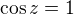 $\cos z = 1$