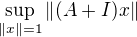 $\sup_{\|x\|=1}\|(A+I)x\|$
