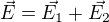 $\vec E=\vec{E_1}+\vec{E_2}$