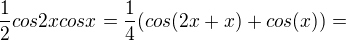 $\frac{1}{2}cos2x cosx= \frac{1}{4} (cos (2x+x) + cos (x)) =$