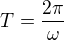 $T=\frac{2\pi}{\omega}$