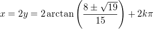 $x=2y=2\arctan\left(\frac{8\pm\sqrt{19}}{15}\right)+2k\pi$
