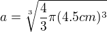 $a=\sqrt[3]{\frac{4}{3}\pi (4.5cm)^{3}}$