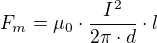 $F_{m}=\mu _{0}\cdot \frac{I^{2}}{2\pi \cdot d}\cdot l$