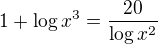 $1+\log{x^3}=\frac{20}{\log{x^2}}$