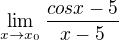 $\lim_{x\to x_0}\frac{cos x-5}{x-5}$
