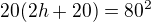 $20(2h+20)=80^2$