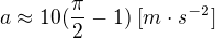 $a\approx 10(\frac{\pi }{2}-1)\;[m\cdot s^{-2}]$