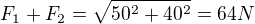 $F_1+F_2=\sqrt{50^2+40^2}=64N$