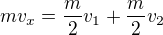 $mv_{x}=\frac{m}{2}v_{1}+\frac{m}{2}v_{2}$