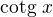 $\text{cotg }x$