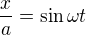 $\frac xa=\sin\omega t$