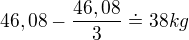 $46,08-\frac{46,08}{3}\doteq 38kg$