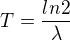 $T=\frac{ln2}{\lambda }$