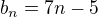 $b_n=7n-5$