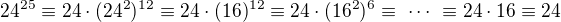 $24^{25}\equiv24\cdot(24^2)^{12}\equiv24\cdot(16)^{12}\equiv24\cdot(16^2)^6\equiv\ \cdots\ \equiv24\cdot16\equiv24$