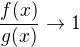 $\frac {f(x)}{g(x)} \to 1$