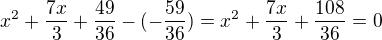 $x^2+\frac{7x}{3}+\frac{49}{36}-(-\frac{59}{36})=x^2+\frac{7x}{3}+\frac{108}{36}=0$