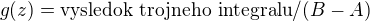 $g(z)=\text{vysledok trojneho integralu}/(B-A)$