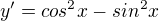 $y'= cos^{2}x-sin^{2}x$