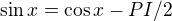 $\sin x=\cos x-PI/2$