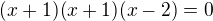 $(x+1)(x+1)(x-2)=0$