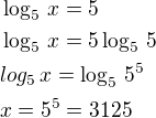 $\log_{5}\,x=5\nl\log_{5}\,x=5\log_{5}\,5\nllog_{5}\,x=\log_{5}\,5^5\nlx=5^5=3125$