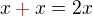 $x \color{red}+\color{black} x =2x$