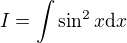 $I = \int \sin^2 x \mathrm{d}x$
