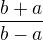 $\frac{b+a}{b-a}$